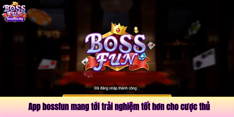 App bossfun mang tới trải nghiệm tốt hơn cho cược thủ tải App bossfun