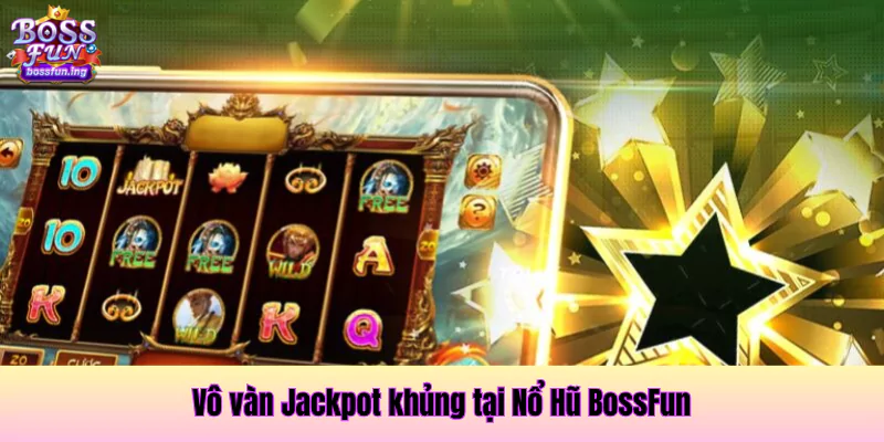 Vô vàn giải Jackpot khủng tại Bossfun