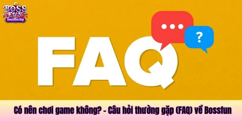 Có nên chơi game không? - Câu hỏi thường gặp (FAQ) về Bossfun Câu hỏi thường gặp (FAQ) về Bossfun