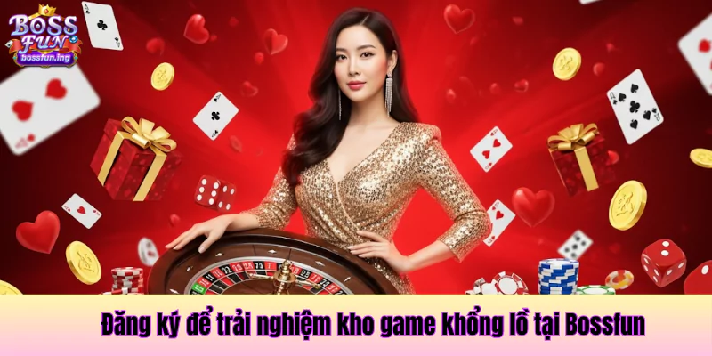 Đăng ký để trải nghiệm kho game khổng lồ tại Bossfun Đăng ký trải nghiệm Bossfun