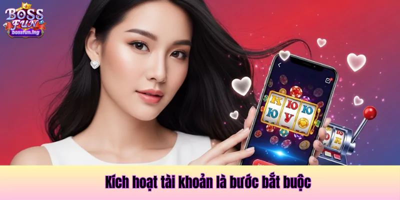 Kích hoạt tài khoản là bước bắt buộc Kích hoạt tài khoản là bước bắt buộc