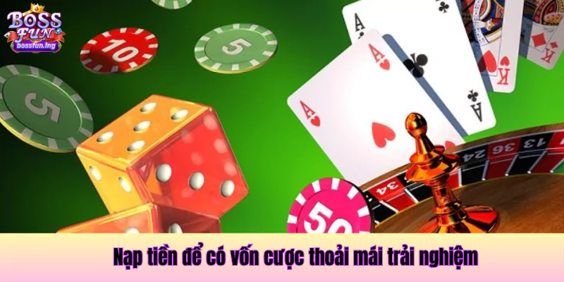 Nạp tiền để có vốn cược thoải mái trải nghiệm Nạp tiền vào Bossfun