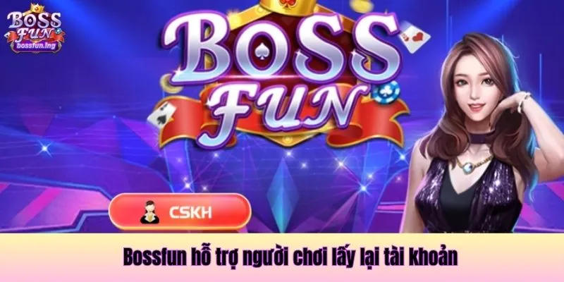 Bossfun hỗ trợ người chơi lấy lại tài khoản Bossfun hỗ trợ người chơi lấy lại tài khoản