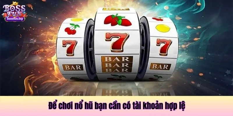 Để chơi nổ hũ bạn cần có tài khoản hợp lệ Để chơi nổ hũ bạn cần có tài khoản hợp lệ