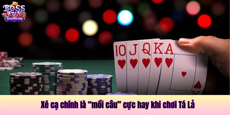 Xé cạ chính là “mồi câu” cực hay khi chơi Tá Lả